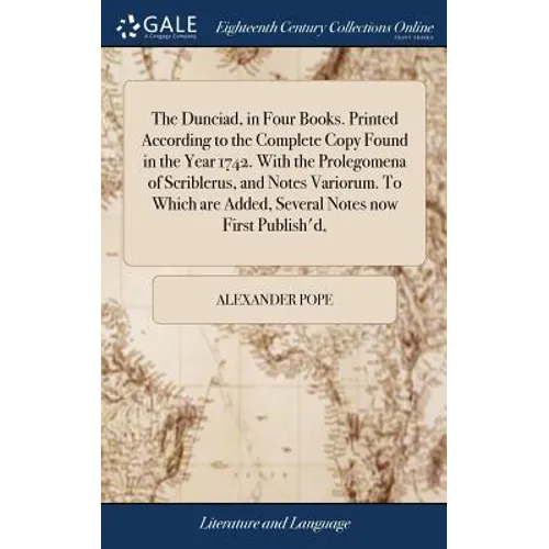 The Dunciad, in Four Books. Printed According to the Complete Copy Found in the Year 1742. With the Prolegomena of Scriblerus, and Notes Variorum. To - Hardcover