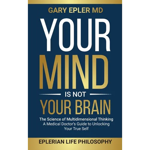 Your Mind is not Your Brain: The Science of Multidimensional Thinking. A Medical Doctor's Guide to Unlocking Your True Self - Hardcover