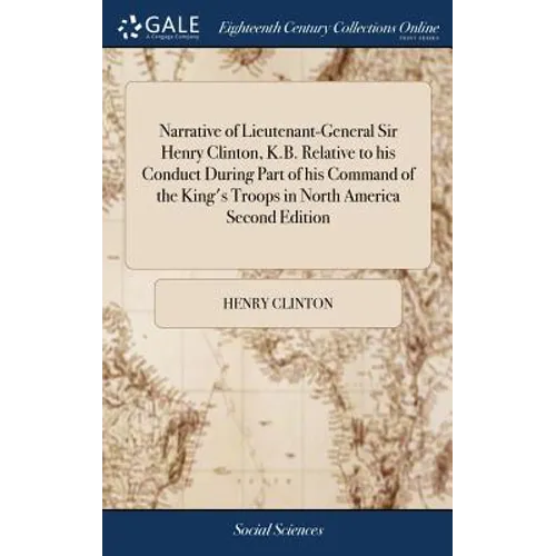 Narrative of Lieutenant-General Sir Henry Clinton, K.B. Relative to his Conduct During Part of his Command of the King's Troops in North America Secon - Hardcover