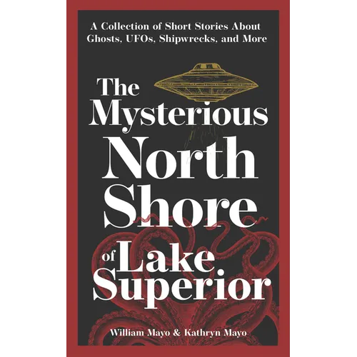 The Mysterious North Shore of Lake Superior: A Collection of Short Stories about Ghosts, Ufos, Shipwrecks, and More - Paperback