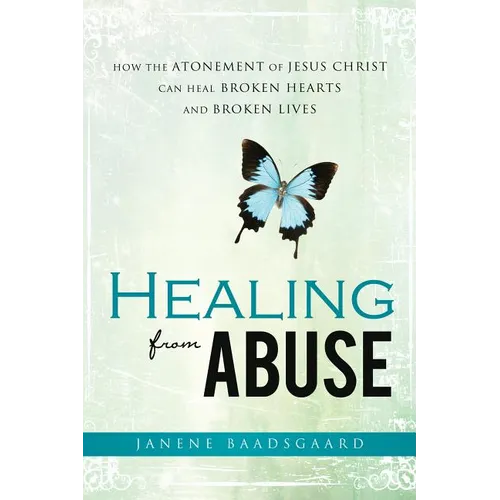 Healing from Abuse: How the Atonement of Jesus Christ Can Heal Broken Hearts and Broken Lives - Paperback