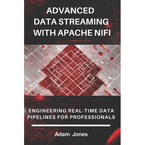 Advanced Data Streaming with Apache NiFi: Engineering Real-Time Data Pipelines for Professionals - Paperback