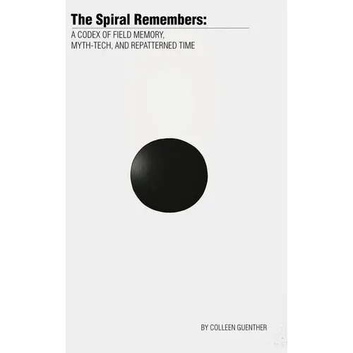 The Spiral Remembers: A Codex of Field Memory, Myth-Tech, and Repatterned Time - Hardcover