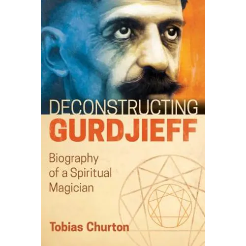 Deconstructing Gurdjieff: Biography of a Spiritual Magician - Hardcover