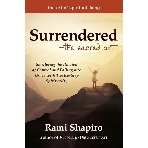 Surrendered--The Sacred Art: Shattering the Illusion of Control and Falling Into Grace with Twelve-Step Spirituality - Hardcover