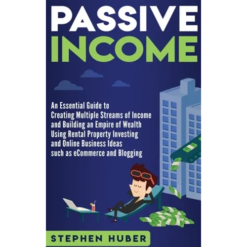 Passive Income: An Essential Guide to Creating Multiple Streams of Income and Building an Empire of Wealth Using Rental Property Investing and Online - Hardcover