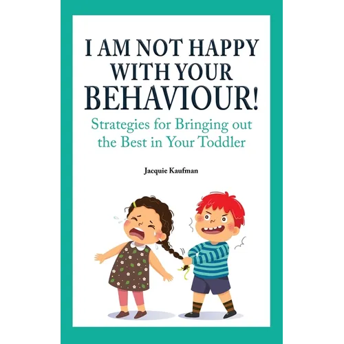 I Am Not Happy with Your Behaviour!: Strategies for Bringing out the Best in Your Toddler - Paperback