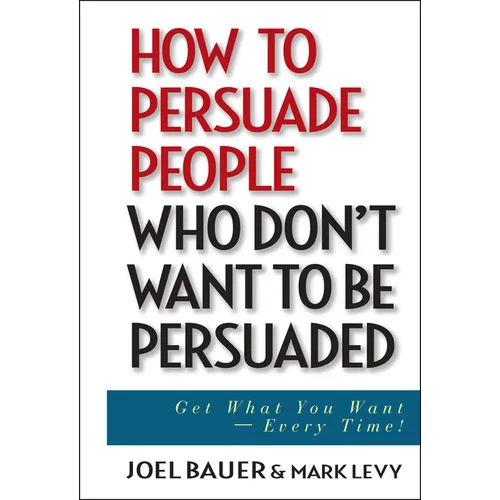 How to Persuade People Who Don't Want to Be Persuaded: Get What You Want--Every Time! - Hardcover