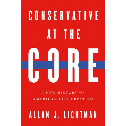 Conservative at the Core: A New History of American Conservatism - Hardcover