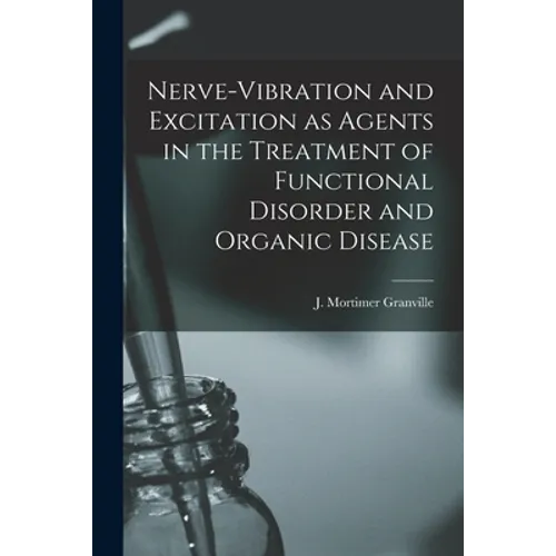 Nerve-vibration and Excitation as Agents in the Treatment of Functional Disorder and Organic Disease - Paperback