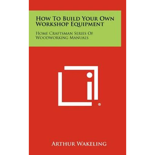 How To Build Your Own Workshop Equipment: Home Craftsman Series Of Woodworking Manuals - Hardcover