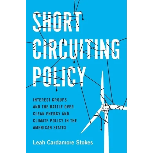 Short Circuiting Policy: Interest Groups and the Battle Over Clean Energy and Climate Policy in the American States - Paperback