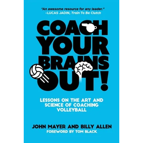 Coach Your Brains Out: Lessons On The Art And Science Of Coaching Volleyball - Paperback