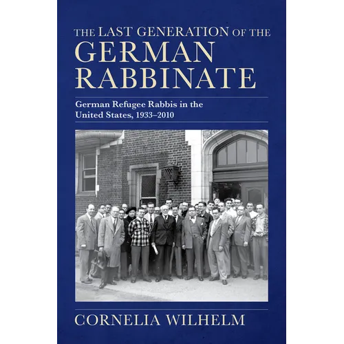 The Last Generation of the German Rabbinate: German Refugee Rabbis in the United States, 1933-2010 - Hardcover