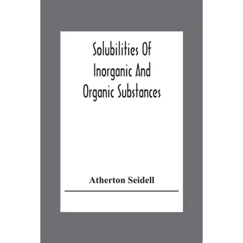 Solubilities Of Inorganic And Organic Substances; A Handbook Of The Most Reliable Quantitative Solubility Determinations - Paperback