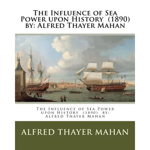 The Influence of Sea Power upon History (1890) by: Alfred Thayer Mahan - Paperback