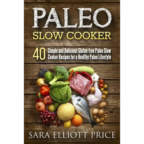 Paleo Slow Cooker: 40 Simple and Delicious Gluten-Free Paleo Slow Cooker Recipes for a Healthy Paleo Lifestyle - Paperback