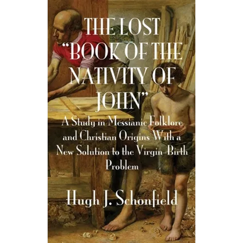 The Lost "Book of the Nativity of John": A Study in Messianic Folklore and Christian Origins With a New Solution to the Virgin-Birth Problem - Hardcover