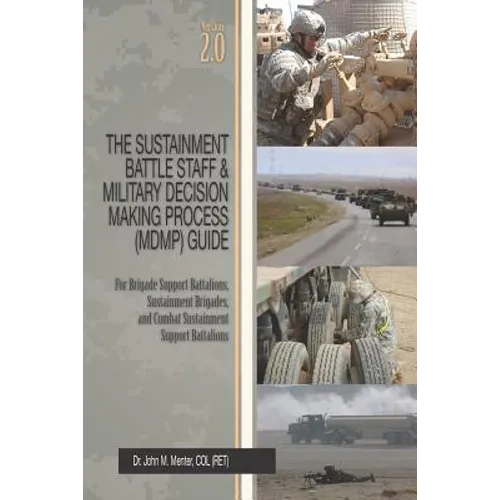 The Sustainment Battle Staff & Military Decision Making Process (MDMP) Guide: Version 2.0 For Brigade Support Battalions, Sustainment Brigades, and Co - Paperback