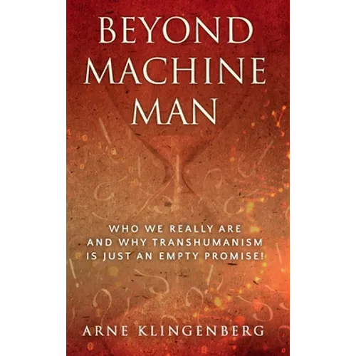 Beyond Machine Man: Who we really are and why Transhumanism is just an empty promise! - Hardcover