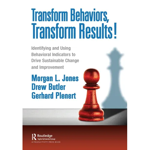 Transform Behaviors, Transform Results!: Identifying and Using Behavioral Indicators to Drive Sustainable Change and Improvement - Paperback