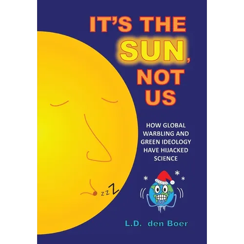 It's The Sun, Not Us: How Global Warbling and Green Ideology have Hijacked Science - Hardcover