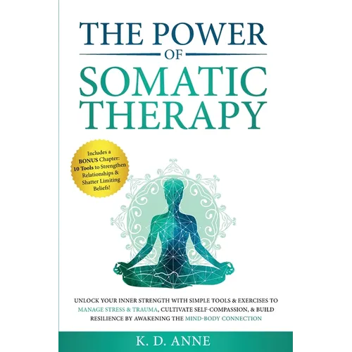 The Power of Somatic Therapy: Unlock Your Inner Strength with Simple Tools & Exercises to Manage Stress & Trauma, Cultivate Self-Compassion, & Build - Paperback