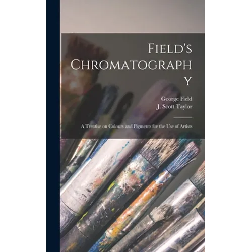 Field's Chromatography: a Treatise on Colours and Pigments for the Use of Artists - Hardcover