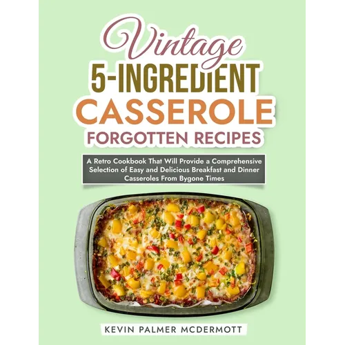 Vintage 5-Ingredient Casserole Forgotten Recipes: A Retro Cookbook That Will Provide a Comprehensive Selection of Easy and Delicious Breakfast and Din - Paperback