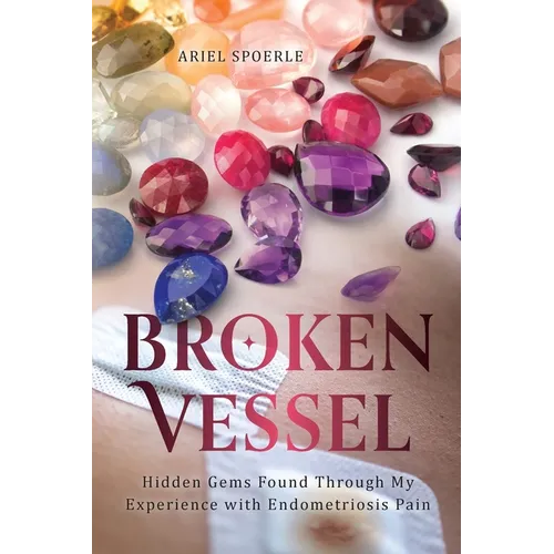 Broken Vessel: Hidden Gems Found Through My Experience With Endometriosis Pain - Paperback