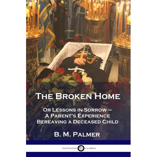 The Broken Home: Or Lessons in Sorrow - A Parent's Experience Bereaving a Deceased Child - Paperback