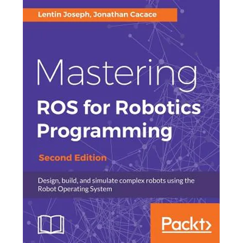 Mastering ROS for Robotics Programming - Second Edition: Design, build, and simulate complex robots using the Robot Operating System - Paperback