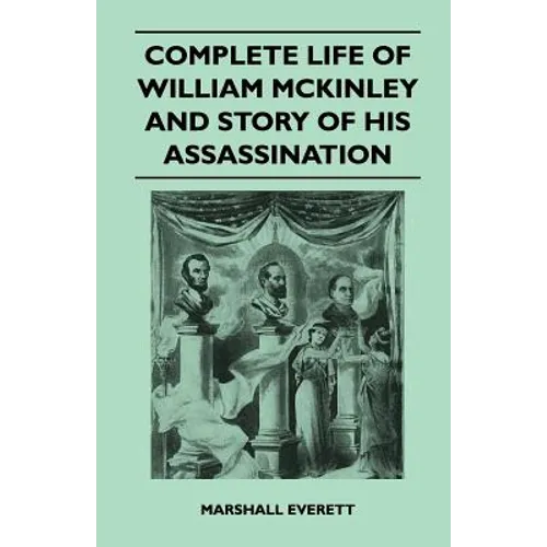 Complete Life of William McKinley and Story of His Assassination - An Authentic and Official Memorial Edition, Containing Every Incident in the Career - Paperback