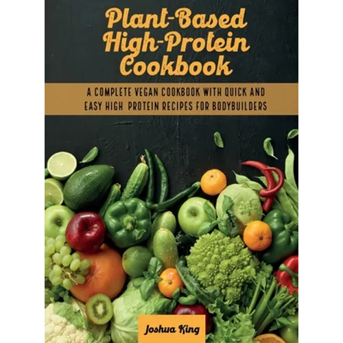 Plant-Based High- Protein Cookbook: A Complete Vegan Cookbook With Quick and Easy High- Protein Recipes For Bodybuilders - Hardcover