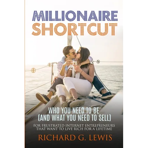 Millionaire Shortcut: Who You Need To Be (and What You Need To Sell): For Frustrated Internet Entrepreneurs That Want to Live Rich for a Lifetime - Paperback