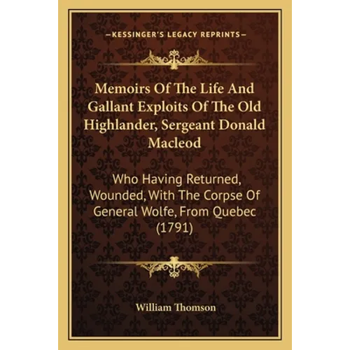 Memoirs Of The Life And Gallant Exploits Of The Old Highlander, Sergeant Donald Macleod: Who Having Returned, Wounded, With The Corpse Of General Wolf - Paperback