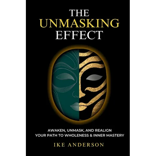 The Unmasking Effect: Awaken, Unmask, and Realign - Your Path to Wholeness & Inner Mastery - Paperback