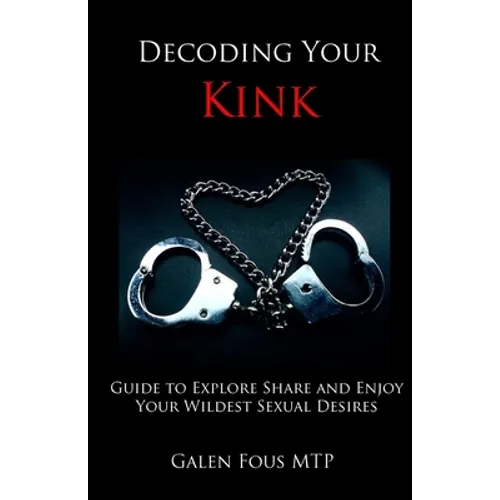 Decoding Your Kink: Guide to Explore, Share and Enjoy Your Wildest Sexual Desires - Paperback