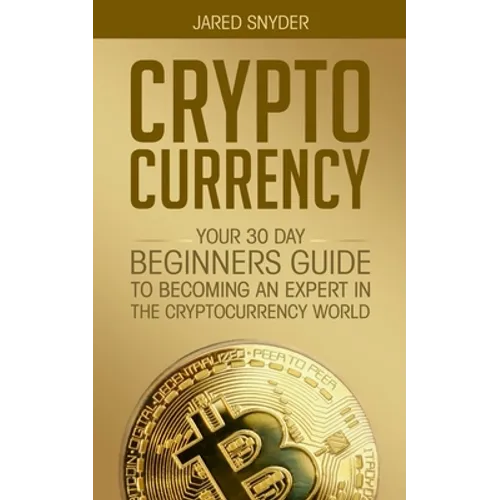 Cryptocurrency: Your 30 Day Beginner's Guide to Becoming an Expert in the Cryptocurrency World - Paperback