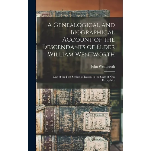 A Genealogical and Biographical Account of the Descendants of Elder William Wentworth: One of the First Settlers of Dover, in the State of New Hampshi - Hardcover
