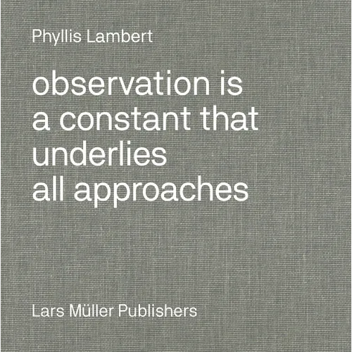 Phyllis Lambert: Observation Is a Constant That Underlies All Approaches - Hardcover