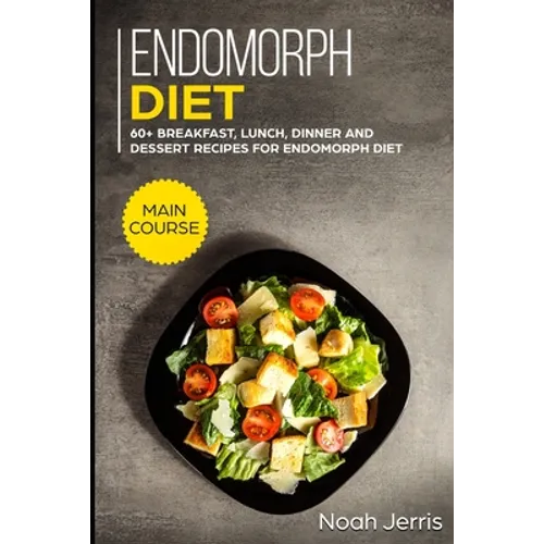 Endomorph Diet: MAIN COURSE - 60+ Breakfast, Lunch, Dinner and Dessert Recipes for Endomorph Diet - Paperback