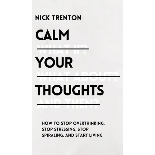 Calm Your Thoughts: Stop Overthinking, Stop Stressing, Stop Spiraling, and Start Living - Hardcover