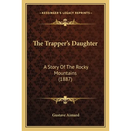 The Trapper's Daughter: A Story Of The Rocky Mountains (1887) - Paperback