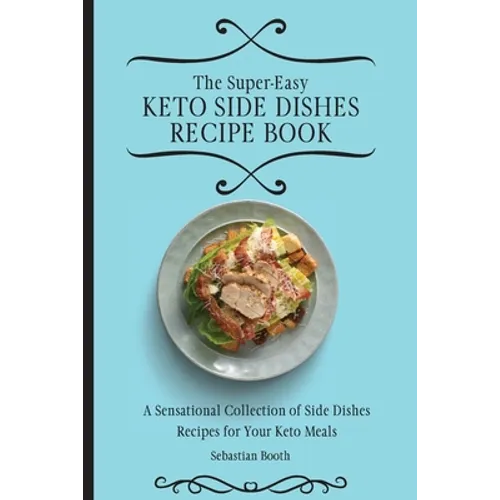The Super-Easy Keto Side Dishes Recipe Book: A Sensational Collection of Side Dishes Recipes for Your Keto Meals - Paperback