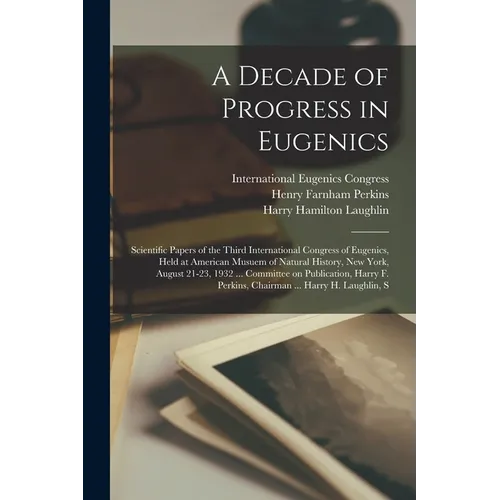 A Decade of Progress in Eugenics; Scientific Papers of the Third International Congress of Eugenics, Held at American Musuem of Natural History, New Y - Paperback