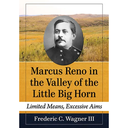 Marcus Reno in the Valley of the Little Big Horn: Limited Means, Excessive Aims - Paperback