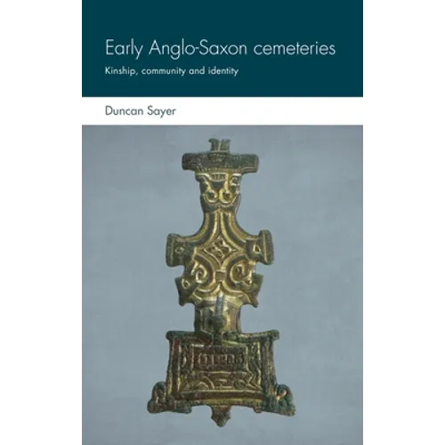 Early Anglo-Saxon Cemeteries: Kinship, Community and Identity - Hardcover