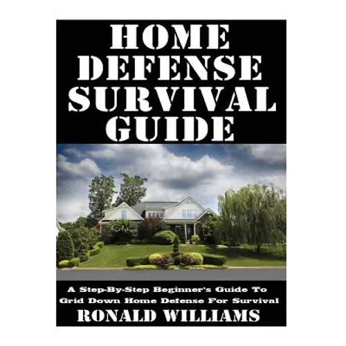 Home Defense Survival Guide: A Step-By-Step Beginner's Guide To Grid Down Home Defense For Survival - Paperback