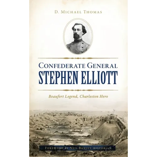 Confederate General Stephen Elliott: Beaufort Legend, Charleston Hero - Hardcover